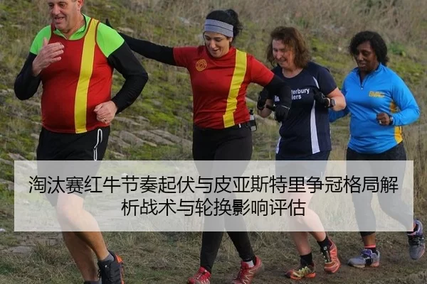 淘汰赛红牛节奏起伏与皮亚斯特里争冠格局解析战术与轮换影响评估